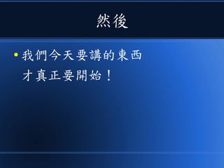 然後
● 我們今天要講的東西
才真正要開始！
 