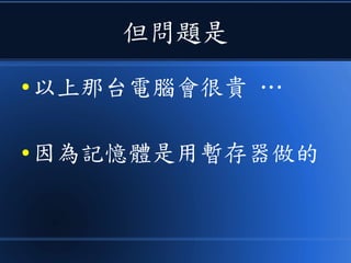 但問題是
● 以上那台電腦會很貴 …
● 因為記憶體是用暫存器做的
 