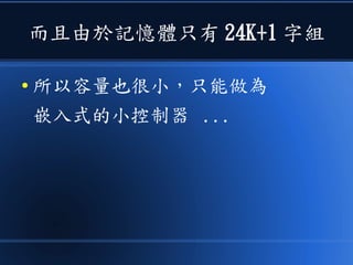 而且由於記憶體只有 24K+1 字組
● 所以容量也很小，只能做為
嵌入式的小控制器 ...
 