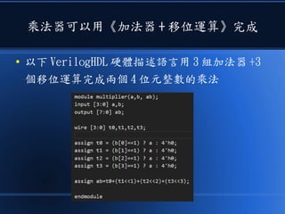 乘法器可以用《加法器 + 移位運算》完成
● 以下 VerilogHDL 硬體描述語言用 3 組加法器 +3
個移位運算完成兩個 4 位元整數的乘法
 