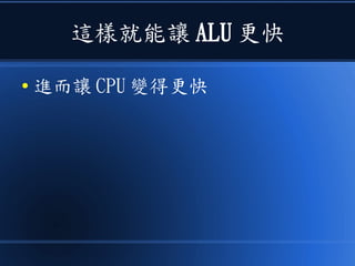 這樣就能讓 ALU 更快
● 進而讓 CPU 變得更快
 