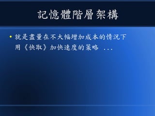 記憶體階層架構
● 就是盡量在不大幅增加成本的情況下
用《快取》加快速度的策略 ...
 