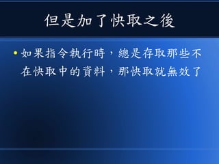 但是加了快取之後
● 如果指令執行時，總是存取那些不
在快取中的資料，那快取就無效了
 