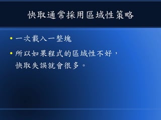 快取通常採用區域性策略
● 一次載入一整塊
● 所以如果程式的區域性不好，
快取失誤就會很多。
 