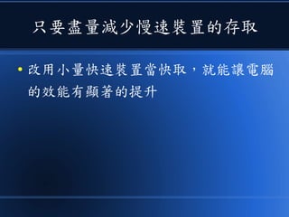 只要盡量減少慢速裝置的存取
● 改用小量快速裝置當快取，就能讓電腦
的效能有顯著的提升
 