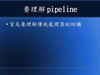 要理解 pipeline
● 首先要理解傳統處理器的結構
 