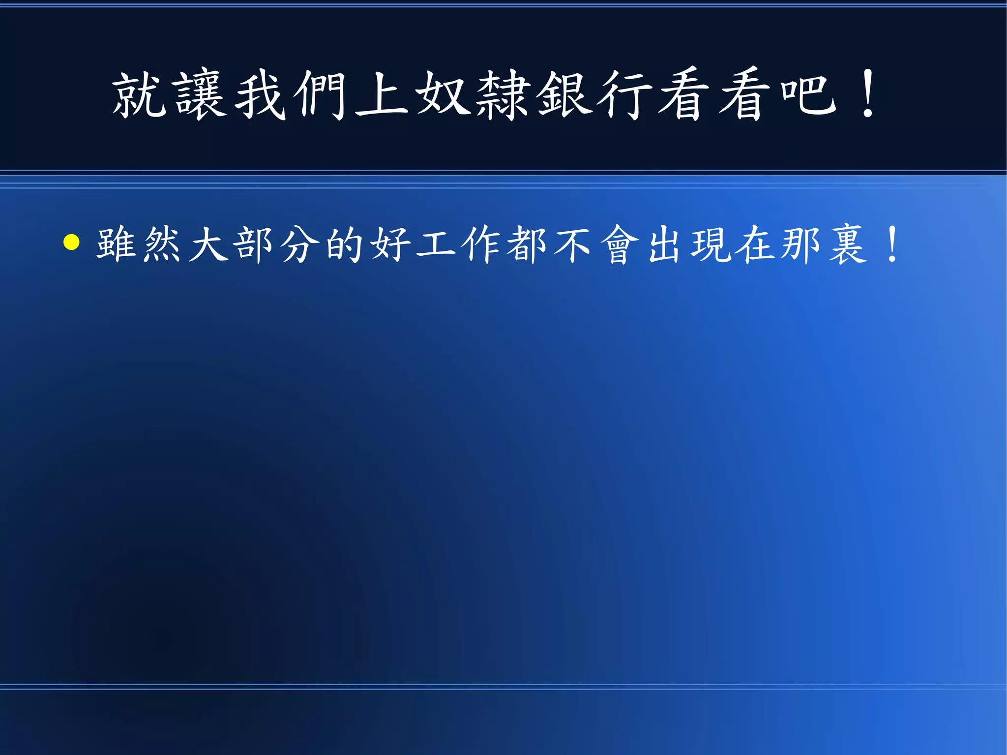就讓我們上奴隸銀行看看吧！
● 雖然大部分的好工作都不會出現在那裏！
 