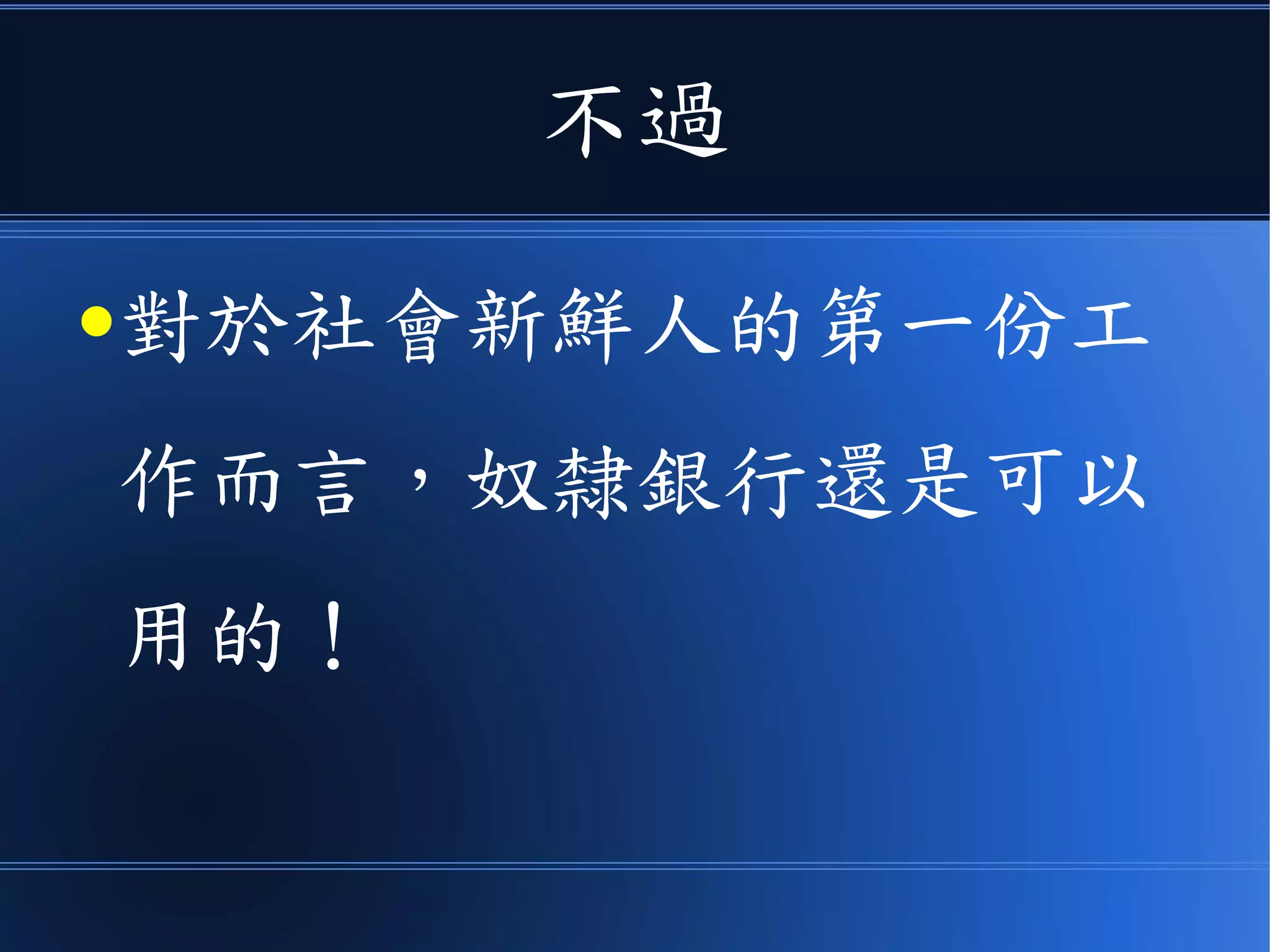 不過
●對於社會新鮮人的第一份工
作而言，奴隸銀行還是可以
用的！
 