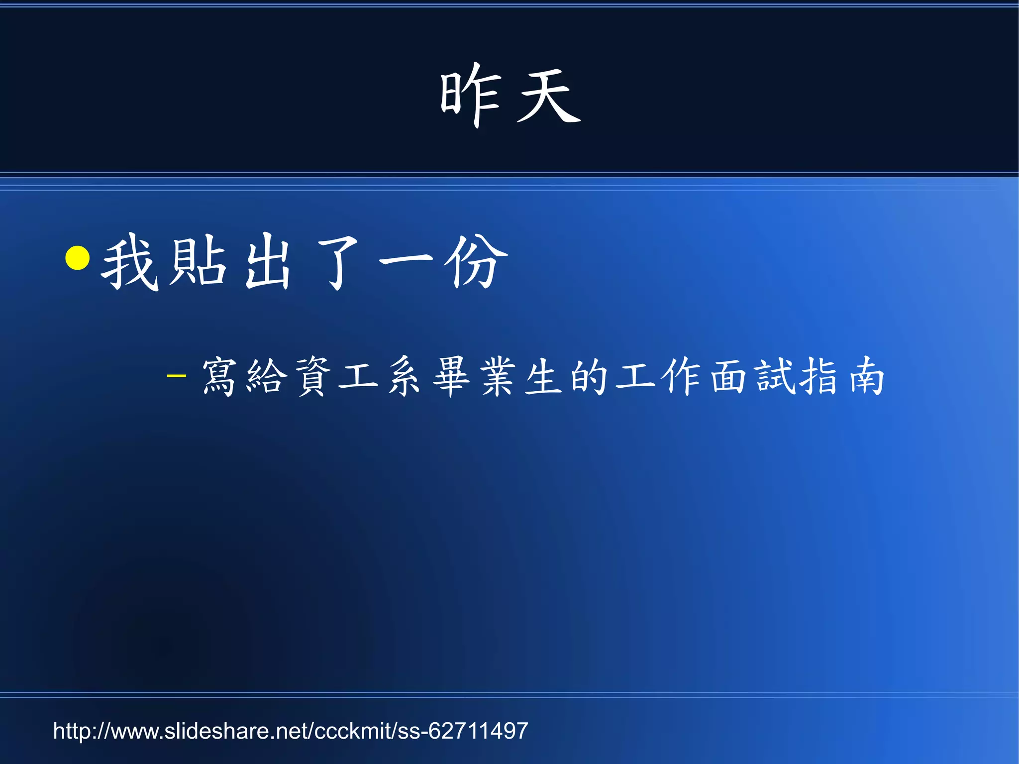 昨天
●我貼出了一份
– 寫給資工系畢業生的工作面試指南
http://www.slideshare.net/ccckmit/ss-62711497
 