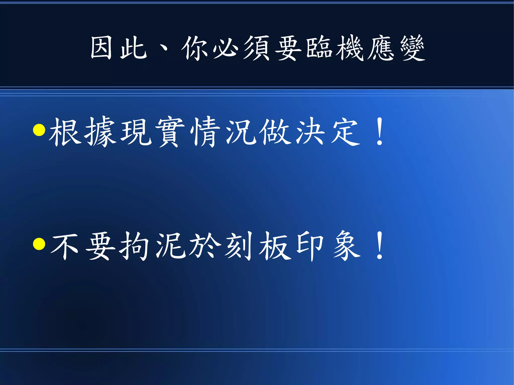 因此、你必須要臨機應變
●根據現實情況做決定！
●不要拘泥於刻板印象！
 