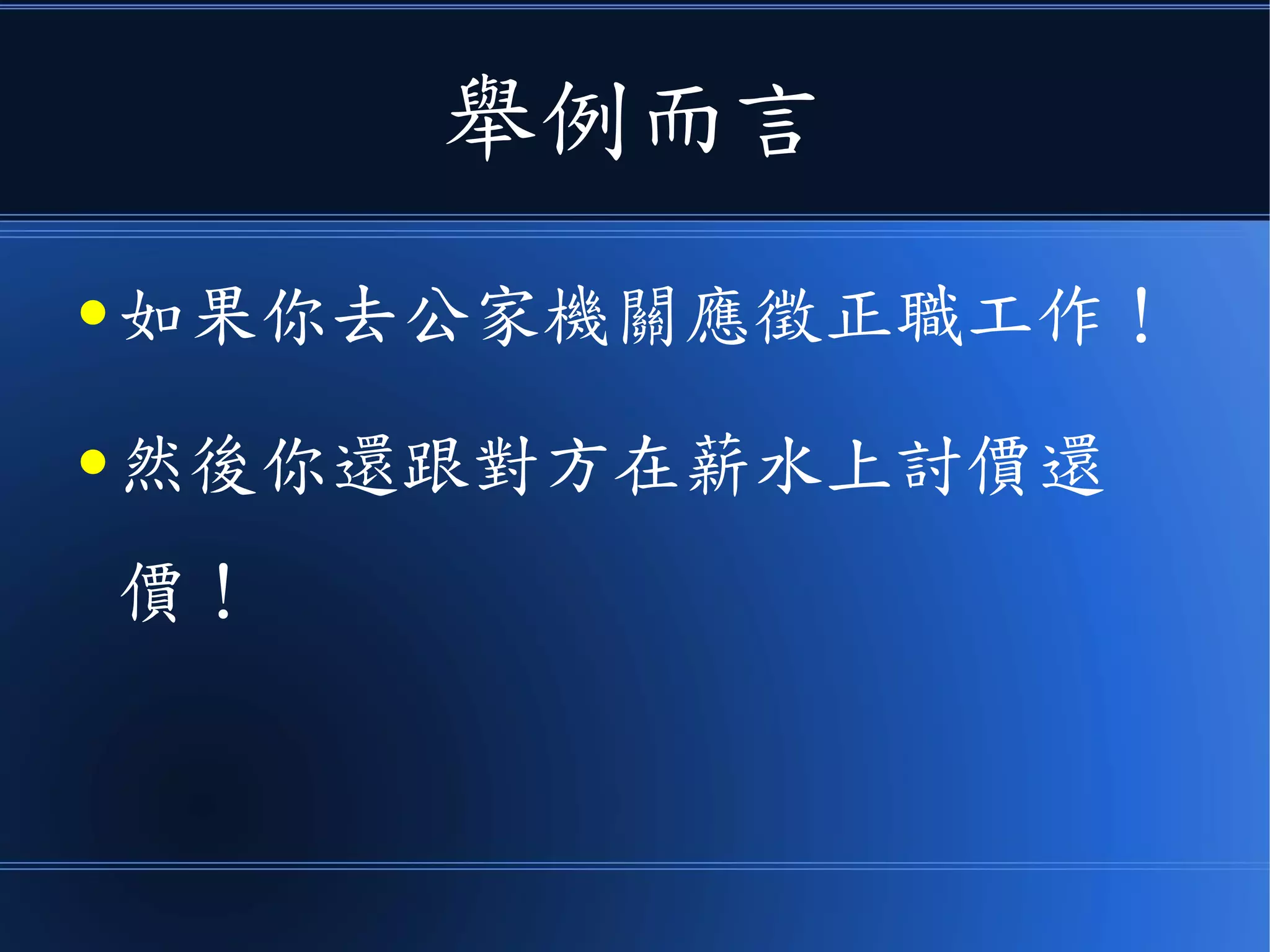 舉例而言
● 如果你去公家機關應徵正職工作！
● 然後你還跟對方在薪水上討價還
價！
 
