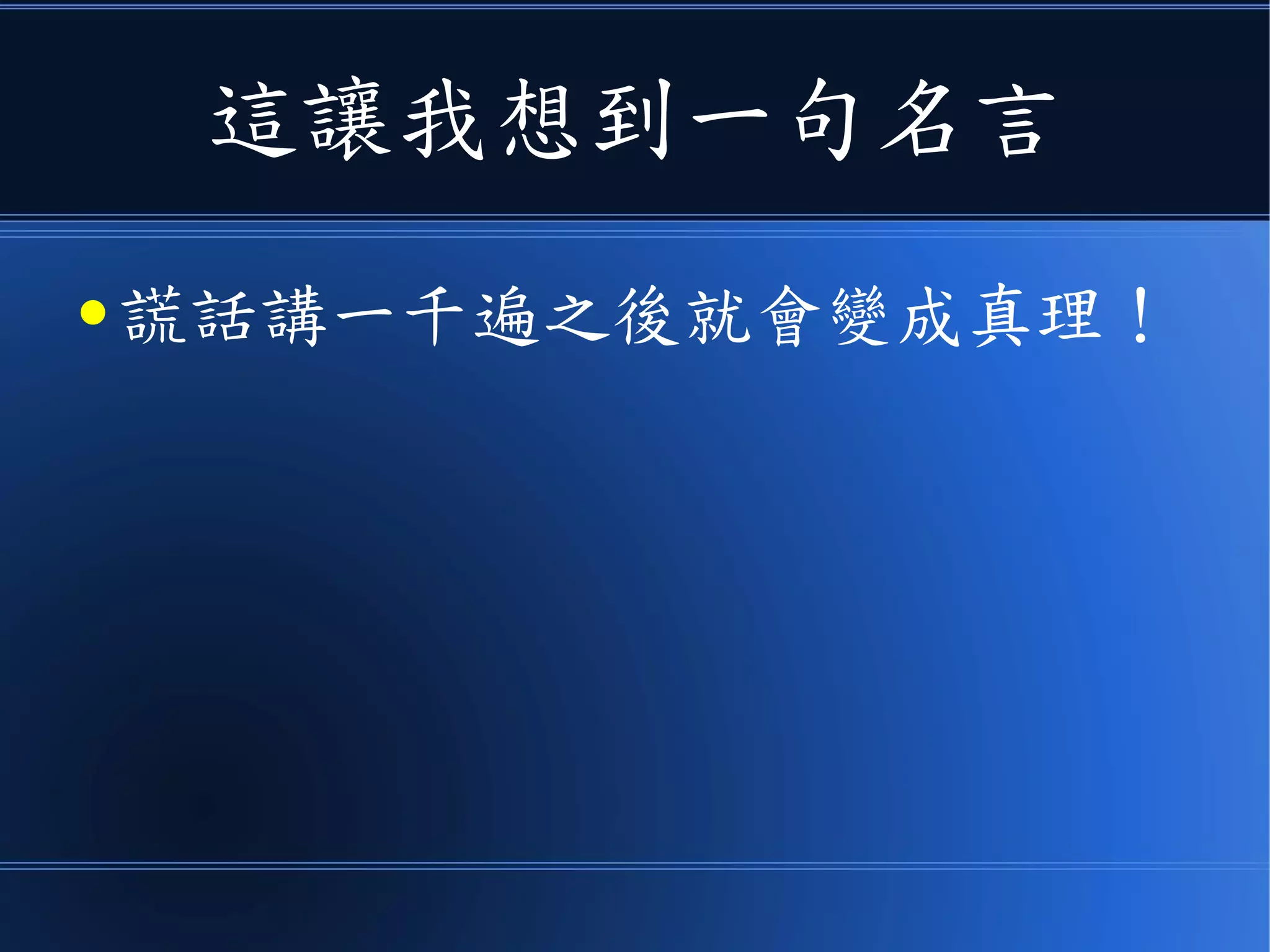 這讓我想到一句名言
● 謊話講一千遍之後就會變成真理！
 