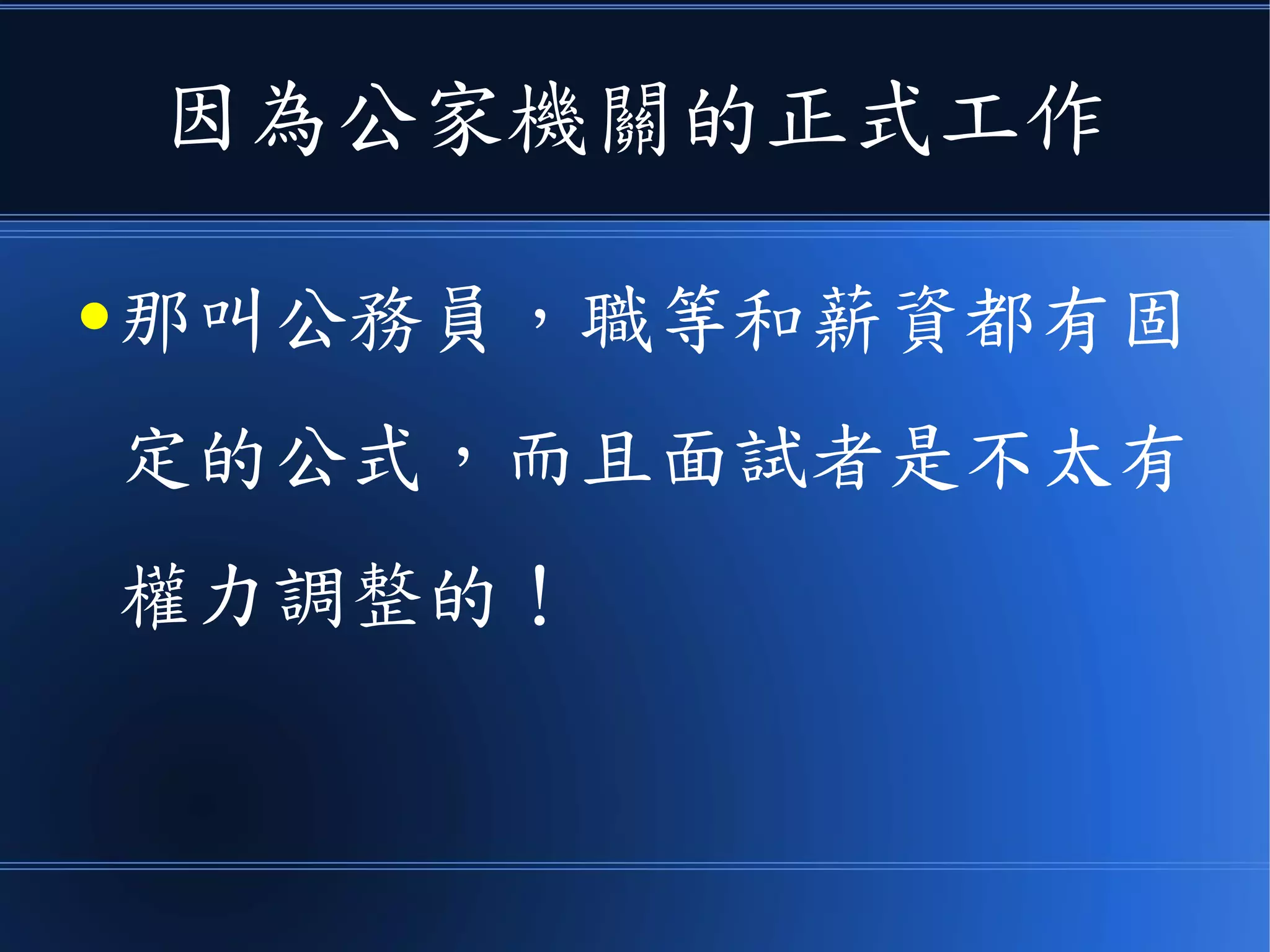 因為公家機關的正式工作
● 那叫公務員，職等和薪資都有固
定的公式，而且面試者是不太有
權力調整的！
 