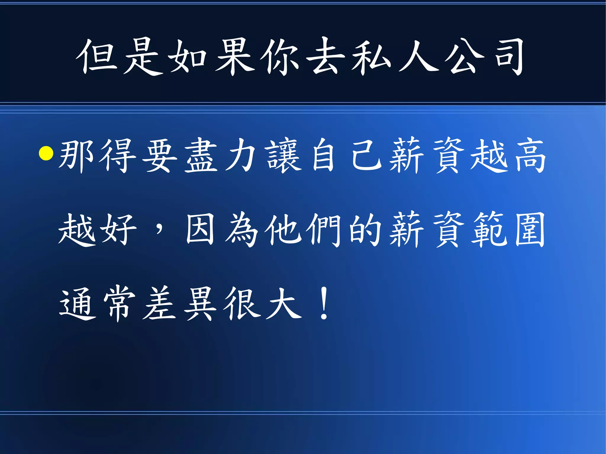 但是如果你去私人公司
●那得要盡力讓自己薪資越高
越好，因為他們的薪資範圍
通常差異很大！
 