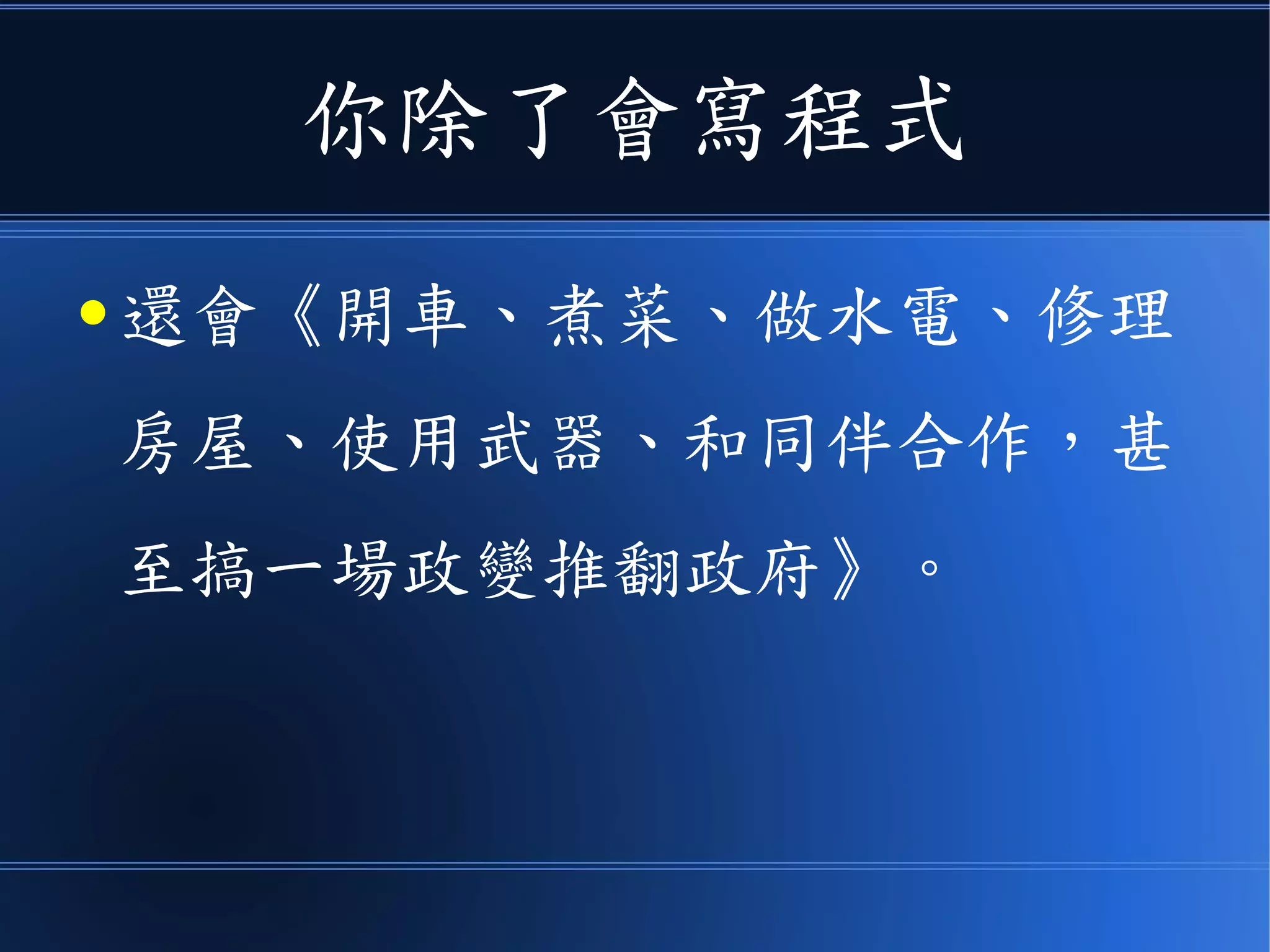你除了會寫程式
● 還會《開車、煮菜、做水電、修理
房屋、使用武器、和同伴合作，甚
至搞一場政變推翻政府》。
 
