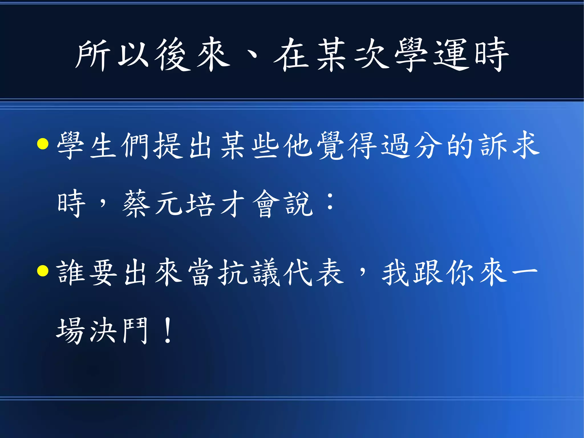 所以後來、在某次學運時
● 學生們提出某些他覺得過分的訴求
時，蔡元培才會說：
● 誰要出來當抗議代表，我跟你來一
場決鬥！
 