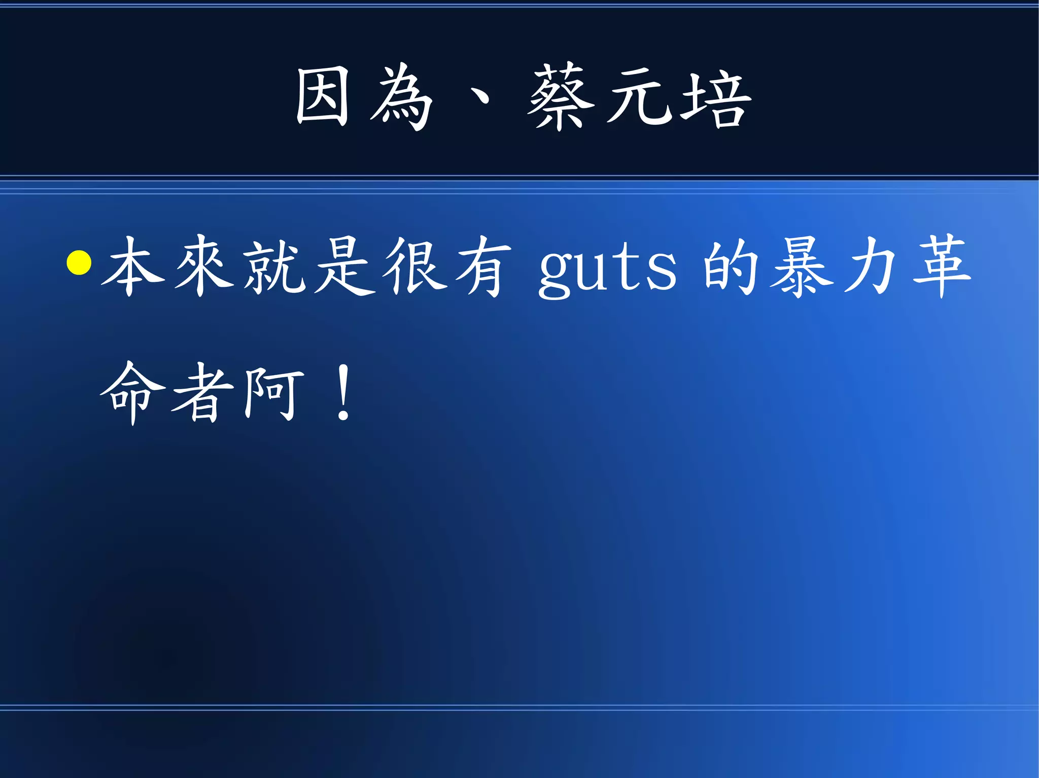 因為、蔡元培
●本來就是很有 guts 的暴力革
命者阿！
 