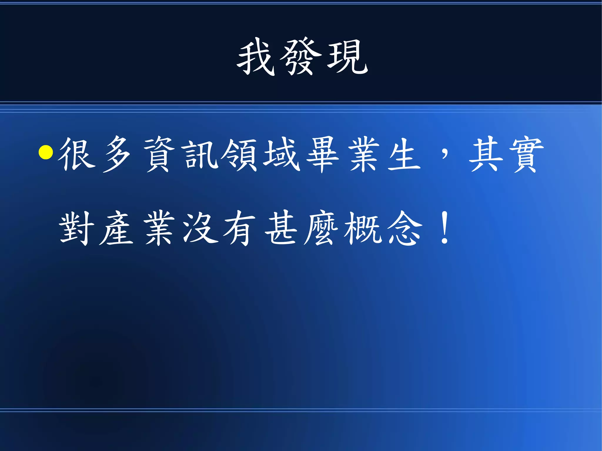 我發現
●很多資訊領域畢業生，其實
對產業沒有甚麼概念！
 