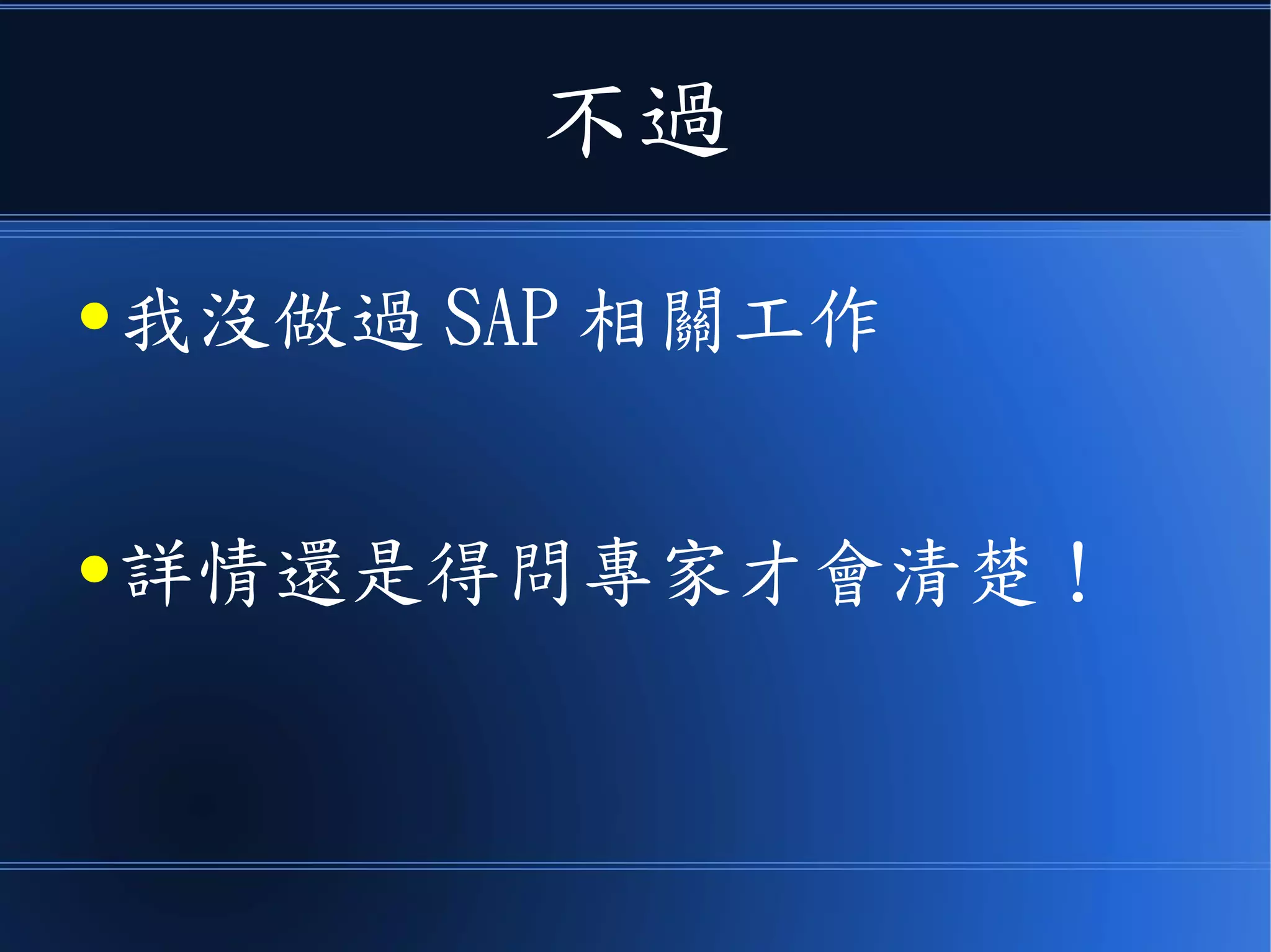 不過
● 我沒做過 SAP 相關工作
● 詳情還是得問專家才會清楚！
 