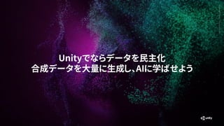 Generative
Art
—
Made
with
Unity
Unityでならデータを民主化
合成データを大量に生成し、AIに学ばせよう
 