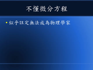 不懂微分方程
● 似乎註定無法成為物理學家
 