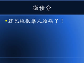 微積分
● 就已經很讓人頭痛了！
 