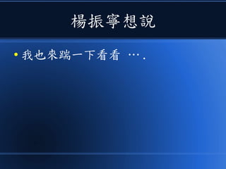 楊振寧想說
● 我也來踹一下看看 … .
 
