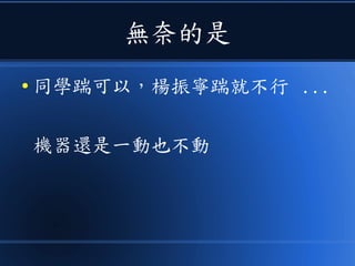 無奈的是
● 同學踹可以，楊振寧踹就不行 ...
機器還是一動也不動
 
