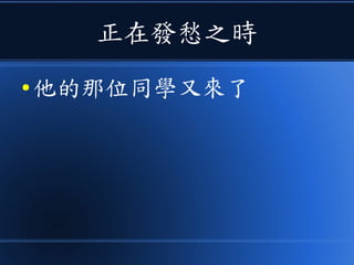 正在發愁之時
● 他的那位同學又來了
 