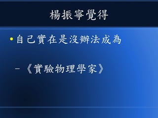 楊振寧覺得
● 自己實在是沒辦法成為
- 《實驗物理學家》
 