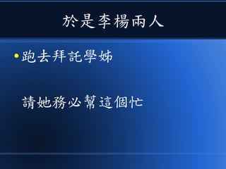 於是李楊兩人
● 跑去拜託學姊
請她務必幫這個忙
 