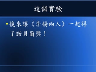 這個實驗
● 後來讓《李楊兩人》一起得
了諾貝爾獎！
 
