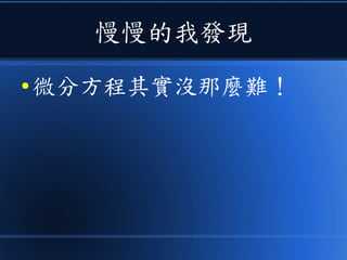 慢慢的我發現
● 微分方程其實沒那麼難！
 