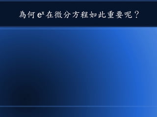 為何 ex
在微分方程如此重要呢？
 