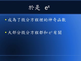 於是 ex
● 成為了微分方程裡的神奇函數
● 大部分微分方程都和 ex
有關
 