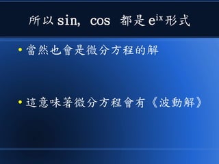 所以 sin, cos 都是 eix
形式
● 當然也會是微分方程的解
● 這意味著微分方程會有《波動解》
 