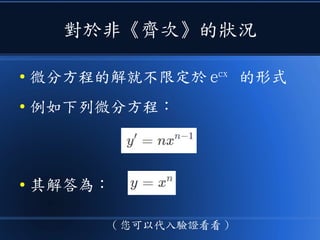對於非《齊次》的狀況
● 微分方程的解就不限定於 ecx
的形式
● 例如下列微分方程：
● 其解答為：
( 您可以代入驗證看看 )
 