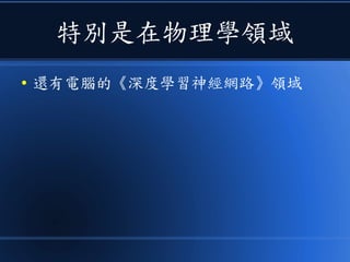 特別是在物理學領域
● 還有電腦的《深度學習神經網路》領域
 