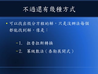 不過還有幾種方式
● 可以找出微分方程的解，只是沒辦法每個
都能找到解，像是：
– 1. 拉普拉斯轉換
– 2. 冪級數法 ( 泰勒展開式 )
 