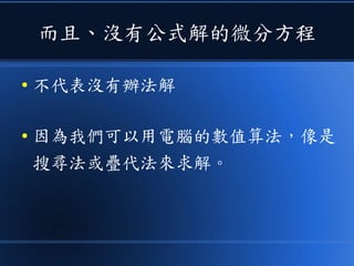 而且、沒有公式解的微分方程
● 不代表沒有辦法解
● 因為我們可以用電腦的數值算法，像是
搜尋法或疊代法來求解。
 