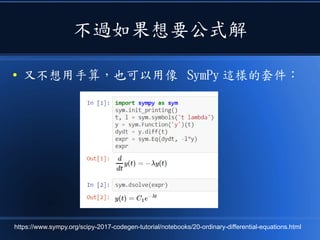 不過如果想要公式解
● 又不想用手算，也可以用像 SymPy 這樣的套件：
https://www.sympy.org/scipy-2017-codegen-tutorial/notebooks/20-ordinary-differential-equations.html
 