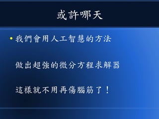 或許哪天
● 我們會用人工智慧的方法
做出超強的微分方程求解器
這樣就不用再傷腦筋了！
 