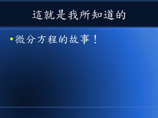 這就是我所知道的
● 微分方程的故事！
 