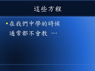 這些方程
● 在我們中學的時候
通常都不會教 …
 