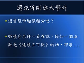 還記得剛進大學時
● 您曾經學過微積分吧？
● 微積分老師一直在說，假如一個函
數是《連續且可微》的話，那麼 ...
 