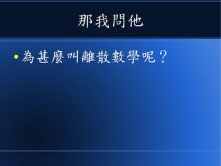 那我問他
● 為甚麼叫離散數學呢？
 