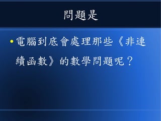 問題是
● 電腦到底會處理那些《非連
續函數》的數學問題呢？
 