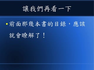讓我們再看一下
● 前面那幾本書的目錄，應該
就會瞭解了！
 
