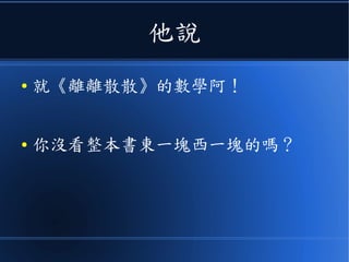 他說
● 就《離離散散》的數學阿！
● 你沒看整本書東一塊西一塊的嗎？
 