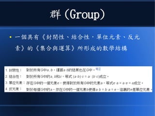 群 (Group)
● 一個具有《封閉性、結合性，單位元素、反元
素》的《集合與運算》所形成的數學結構
 